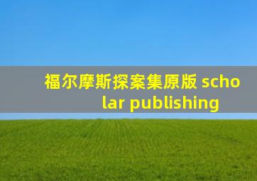 福尔摩斯探案集原版 scholar publishing